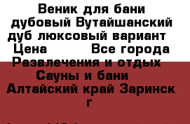 Веник для бани дубовый Вутайшанский дуб люксовый вариант › Цена ­ 100 - Все города Развлечения и отдых » Сауны и бани   . Алтайский край,Заринск г.